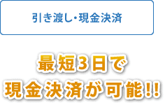 引き渡し・現金決済 最短3日で現金決済が可能!!