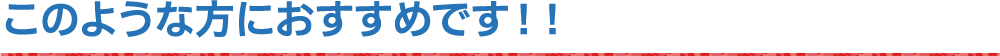 このような方におすすめです!!