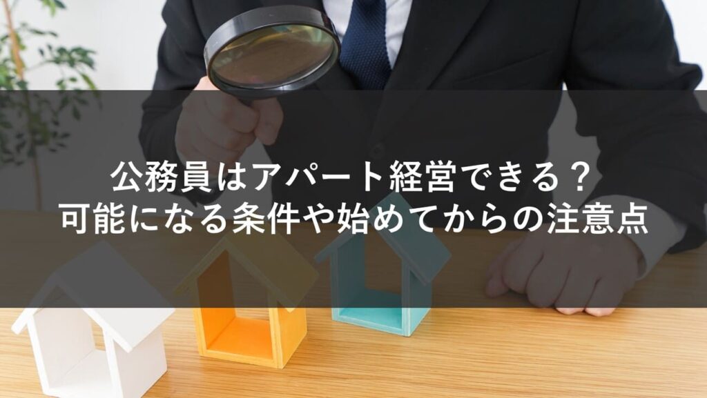 公務員はアパート経営できる？可能になる条件や始めてからの注意点