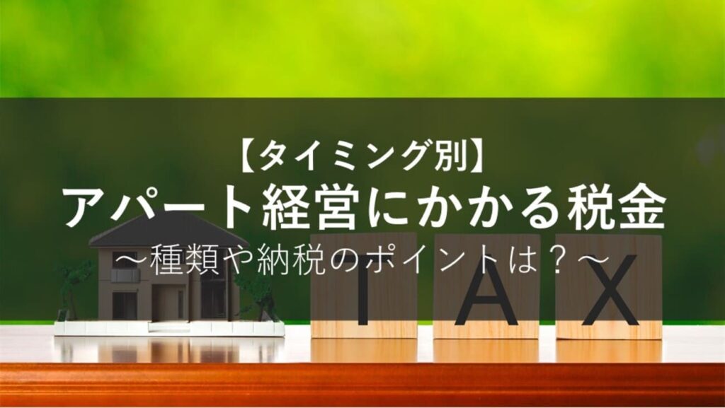 アパート経営にかかる税金をタイミング別にご紹介｜種類や納税のポイントは？