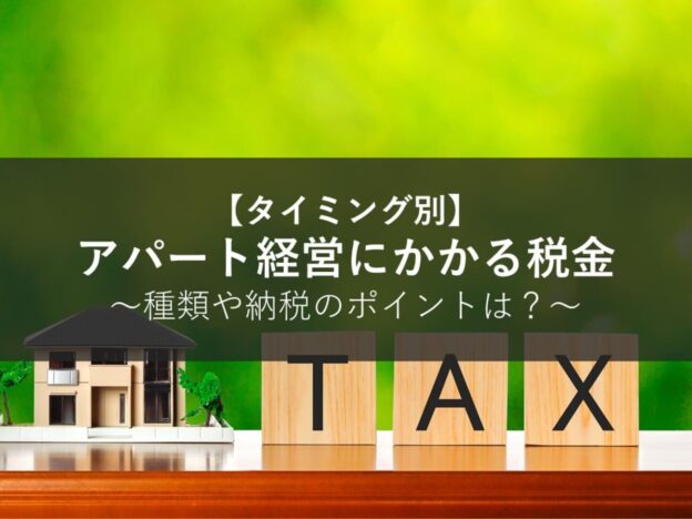 アパート経営にかかる税金をタイミング別にご紹介｜種類や納税のポイントは？