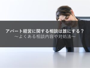 アパート経営に関する相談は誰にする？よくある相談内容や対処法