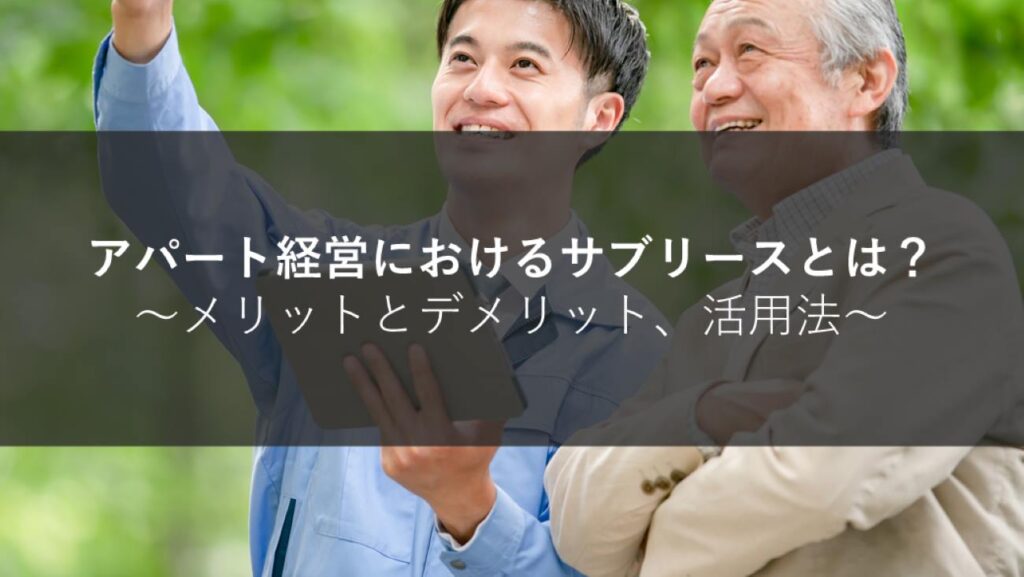 アパート経営におけるサブリースとは？メリットとデメリット、活用法