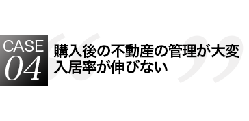 購入後の不動産の管理が大変　入居率が伸びない